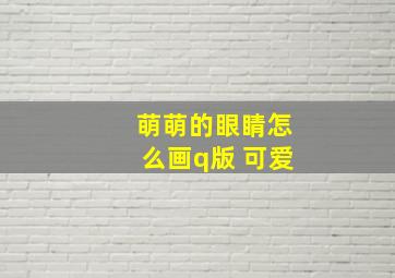 萌萌的眼睛怎么画q版 可爱