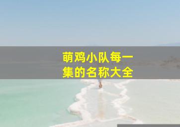 萌鸡小队每一集的名称大全