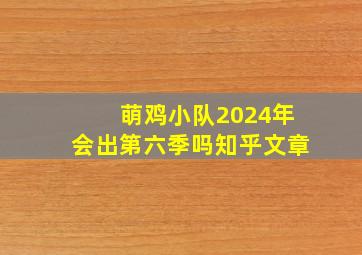 萌鸡小队2024年会出第六季吗知乎文章