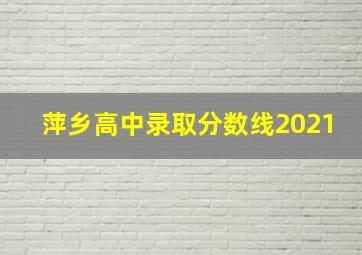 萍乡高中录取分数线2021