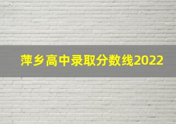 萍乡高中录取分数线2022