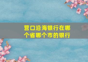 营口沿海银行在哪个省哪个市的银行