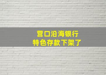 营口沿海银行特色存款下架了