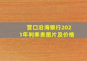 营口沿海银行2021年利率表图片及价格