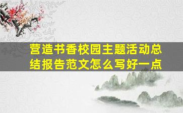 营造书香校园主题活动总结报告范文怎么写好一点