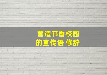 营造书香校园的宣传语 修辞