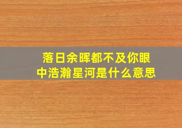 落日余晖都不及你眼中浩瀚星河是什么意思