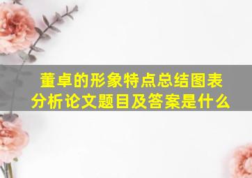 董卓的形象特点总结图表分析论文题目及答案是什么