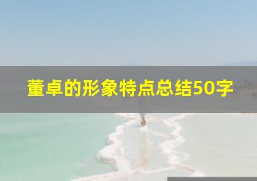 董卓的形象特点总结50字