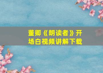 董卿《朗读者》开场白视频讲解下载