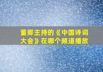 董卿主持的《中国诗词大会》在哪个频道播放