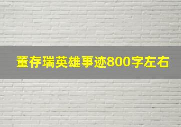 董存瑞英雄事迹800字左右