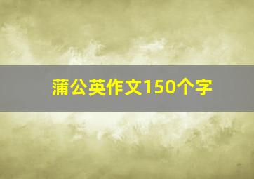 蒲公英作文150个字