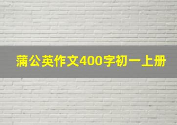 蒲公英作文400字初一上册