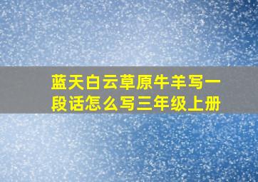 蓝天白云草原牛羊写一段话怎么写三年级上册