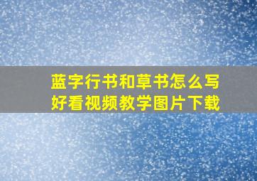 蓝字行书和草书怎么写好看视频教学图片下载