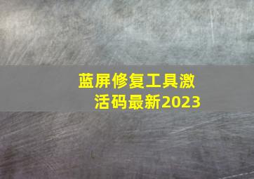 蓝屏修复工具激活码最新2023