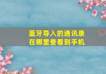 蓝牙导入的通讯录在哪里查看到手机