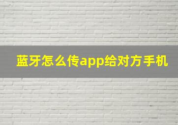 蓝牙怎么传app给对方手机