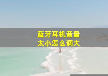 蓝牙耳机音量太小怎么调大