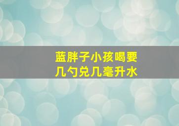 蓝胖子小孩喝要几勺兑几毫升水