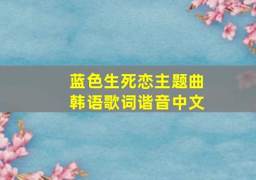 蓝色生死恋主题曲韩语歌词谐音中文