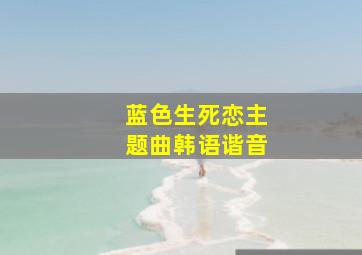 蓝色生死恋主题曲韩语谐音