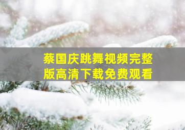 蔡国庆跳舞视频完整版高清下载免费观看