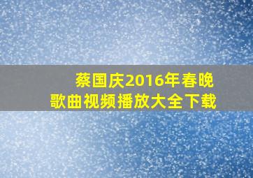 蔡国庆2016年春晚歌曲视频播放大全下载