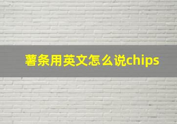 薯条用英文怎么说chips