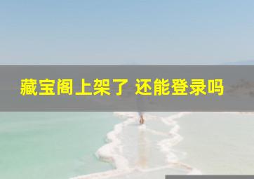 藏宝阁上架了 还能登录吗