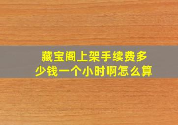 藏宝阁上架手续费多少钱一个小时啊怎么算