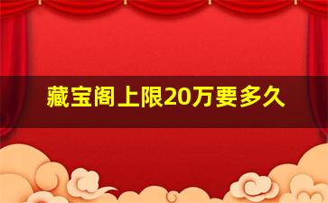 藏宝阁上限20万要多久