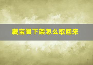 藏宝阁下架怎么取回来