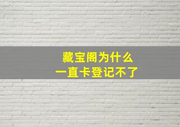 藏宝阁为什么一直卡登记不了