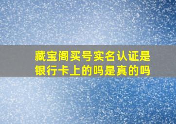 藏宝阁买号实名认证是银行卡上的吗是真的吗