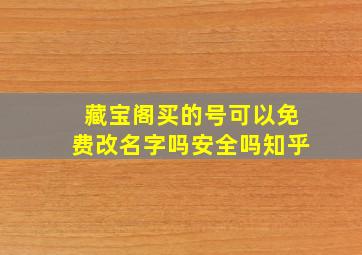 藏宝阁买的号可以免费改名字吗安全吗知乎