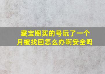 藏宝阁买的号玩了一个月被找回怎么办啊安全吗