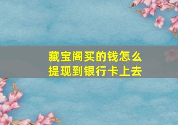 藏宝阁买的钱怎么提现到银行卡上去