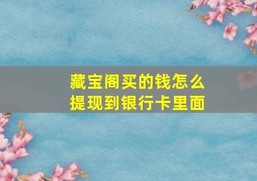 藏宝阁买的钱怎么提现到银行卡里面