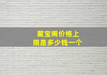 藏宝阁价格上限是多少钱一个