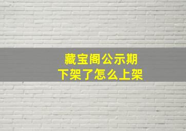 藏宝阁公示期下架了怎么上架