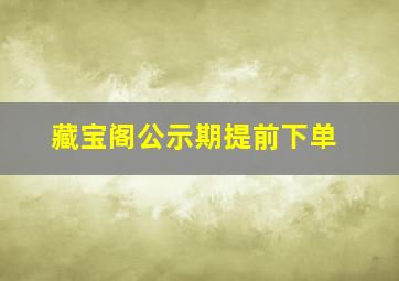 藏宝阁公示期提前下单