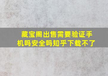 藏宝阁出售需要验证手机吗安全吗知乎下载不了