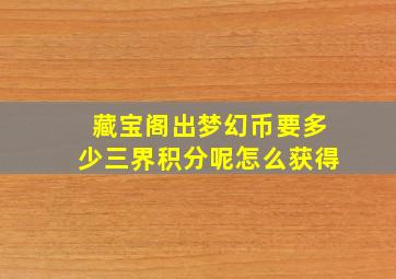 藏宝阁出梦幻币要多少三界积分呢怎么获得