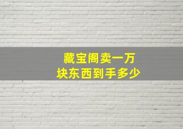 藏宝阁卖一万块东西到手多少