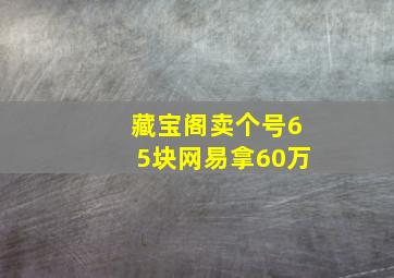 藏宝阁卖个号65块网易拿60万