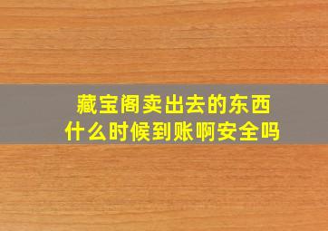 藏宝阁卖出去的东西什么时候到账啊安全吗