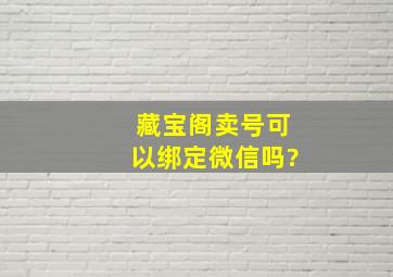 藏宝阁卖号可以绑定微信吗?