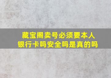 藏宝阁卖号必须要本人银行卡吗安全吗是真的吗